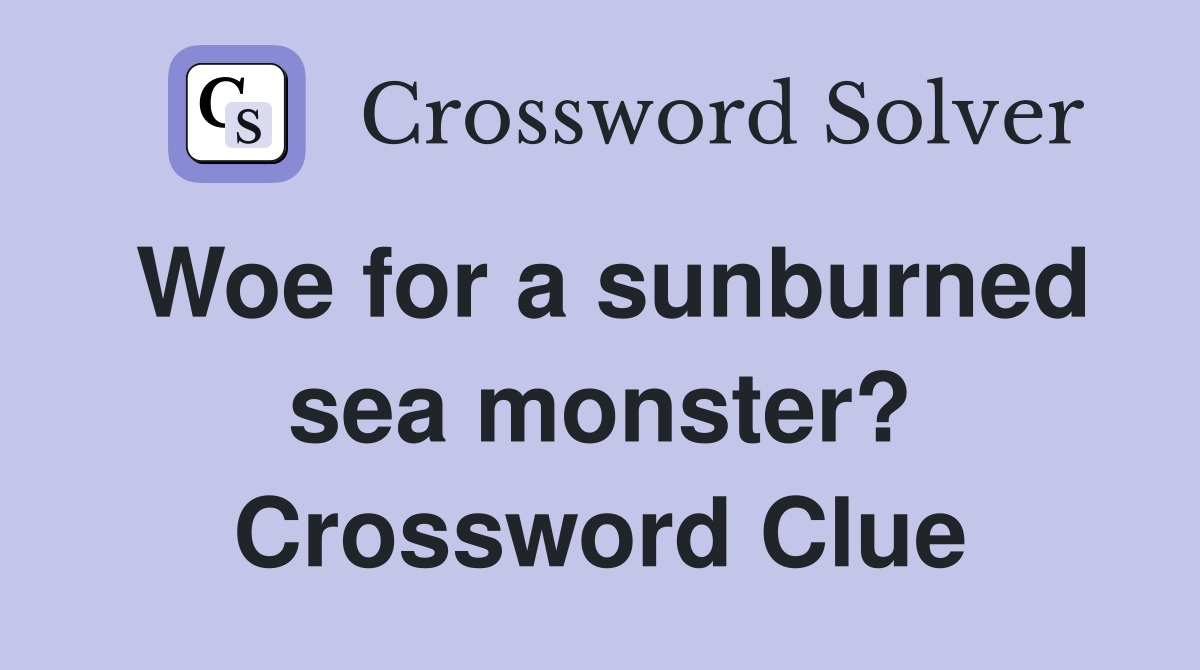 Woe for a sunburned sea monster? Crossword Clue