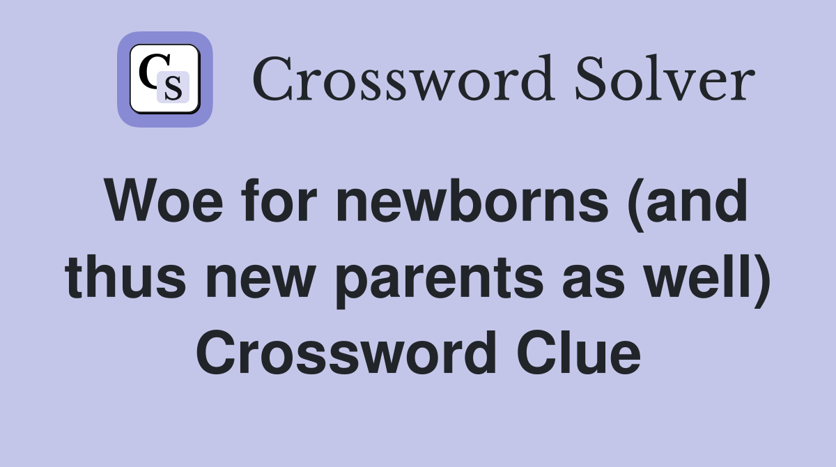 Woe for newborns (and thus new parents as well) Crossword Clue