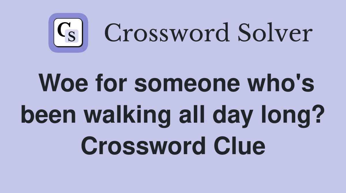 Woe for someone who's been walking all day long? Crossword Clue