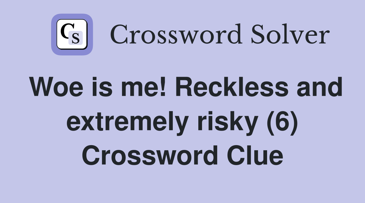Woe is me! Reckless and extremely risky (6) Crossword Clue