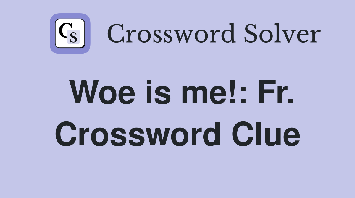 Woe is me!: Fr. Crossword Clue