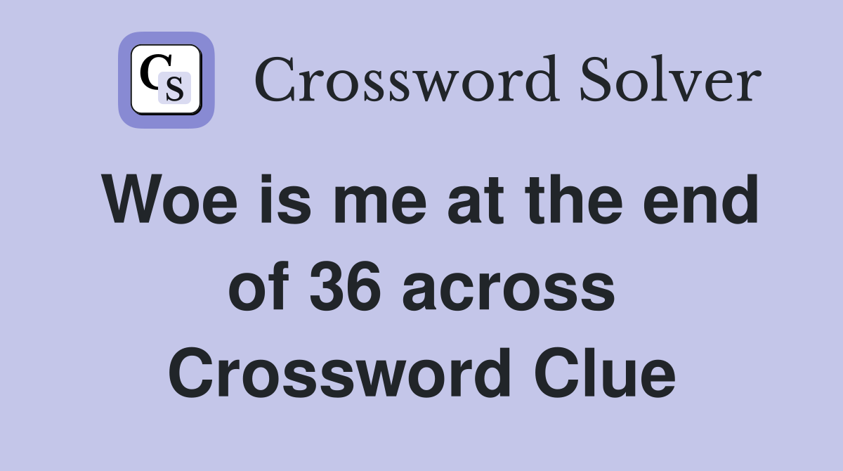 Woe is me at the end of 36 across Crossword Clue