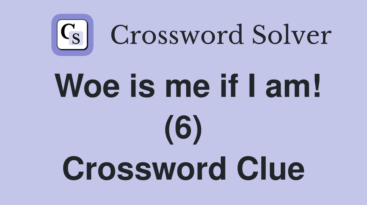 Woe is me if I am! (6) Crossword Clue