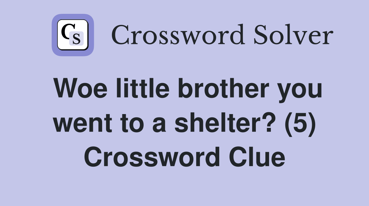 Woe little brother you went to a shelter? (5) Crossword Clue