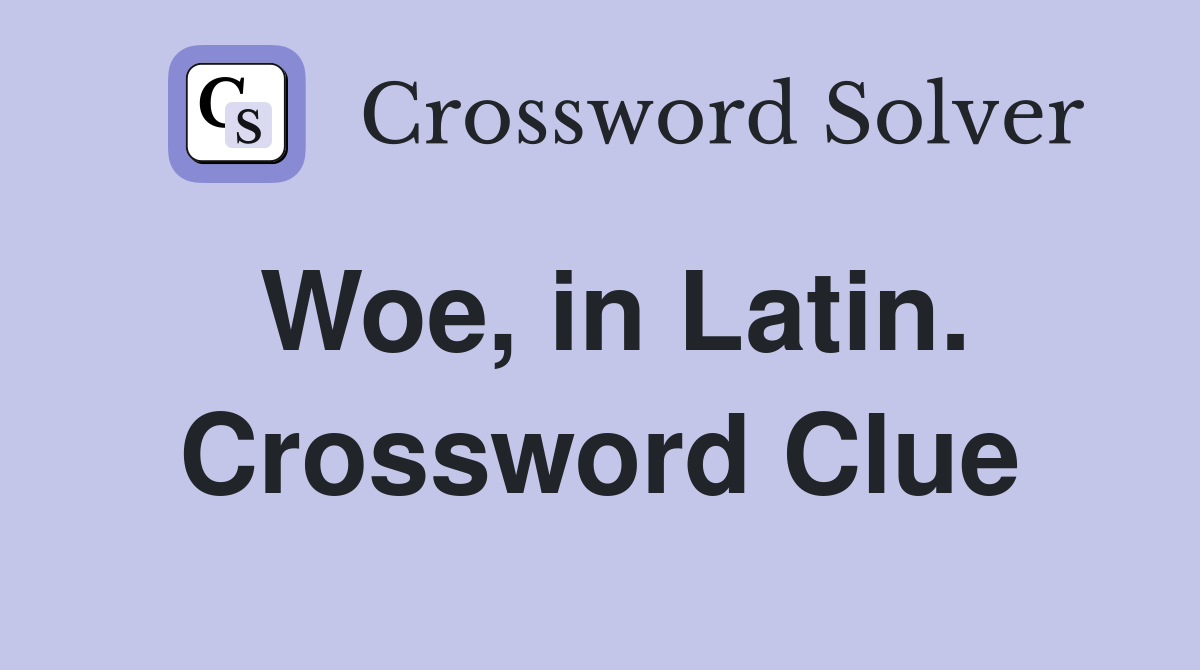 Woe, in Latin. Crossword Clue