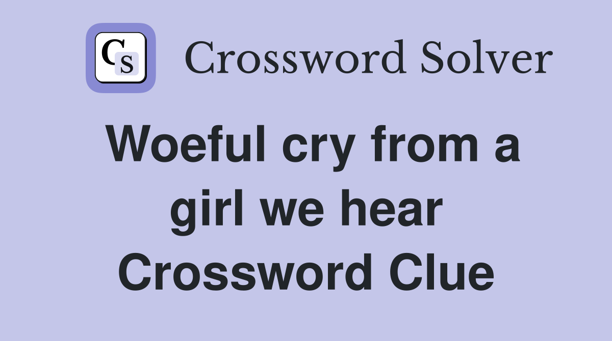 Woeful cry from a girl we hear Crossword Clue