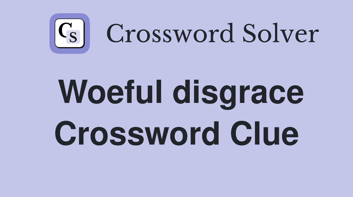 Woeful disgrace Crossword Clue