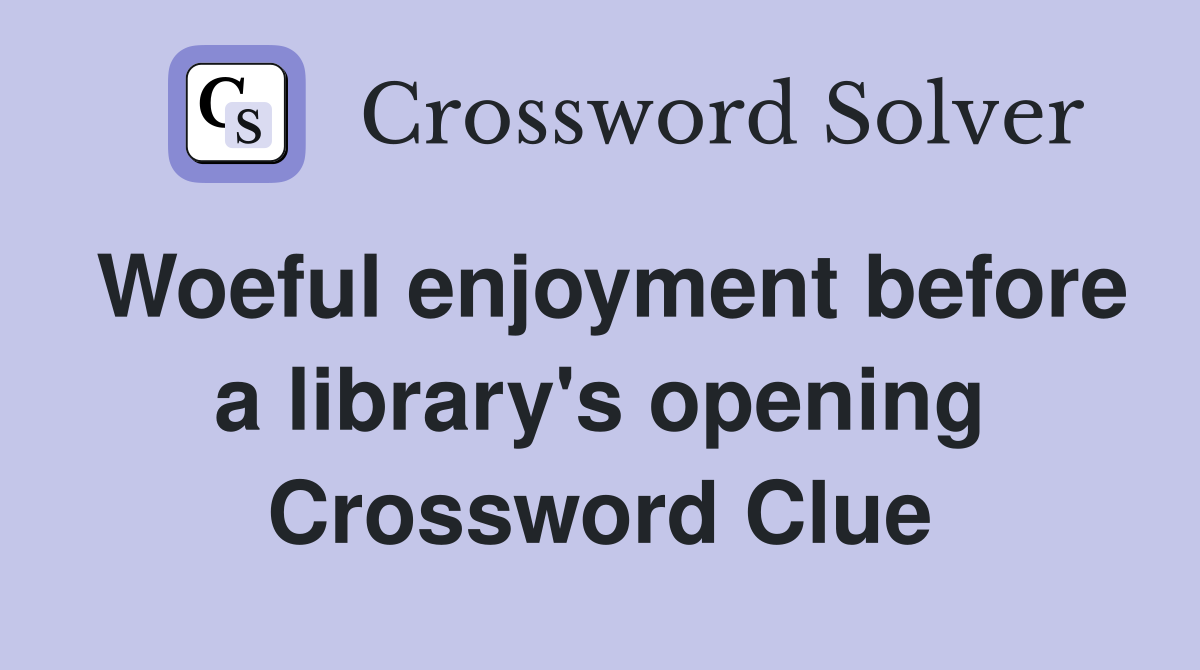 Woeful enjoyment before a library's opening Crossword Clue