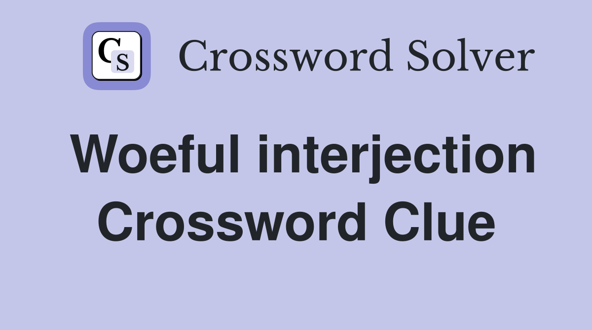 Woeful interjection Crossword Clue