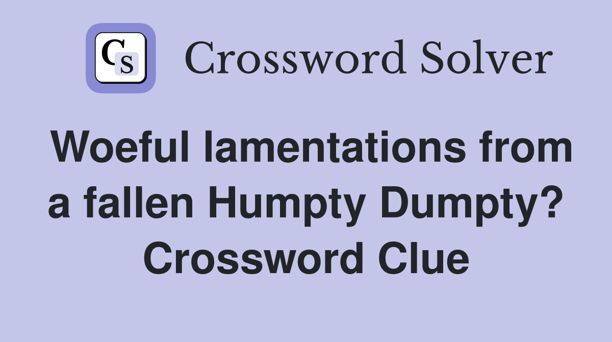 Woeful lamentations from a fallen Humpty Dumpty? Crossword Clue