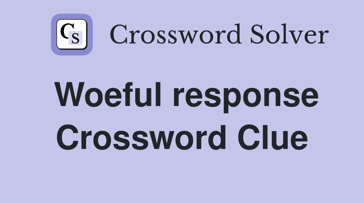 Woeful response Crossword Clue