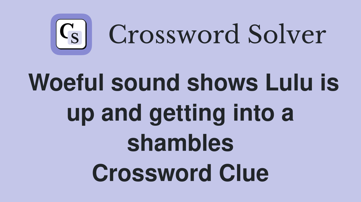 Woeful sound shows Lulu is up and getting into a shambles Crossword Clue