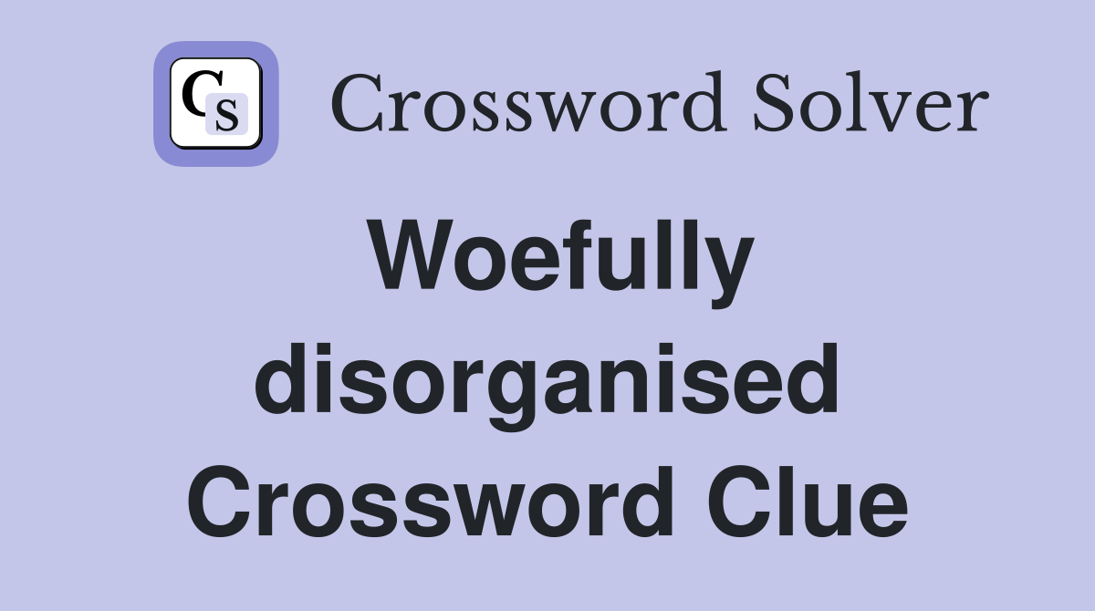 Woefully disorganised Crossword Clue