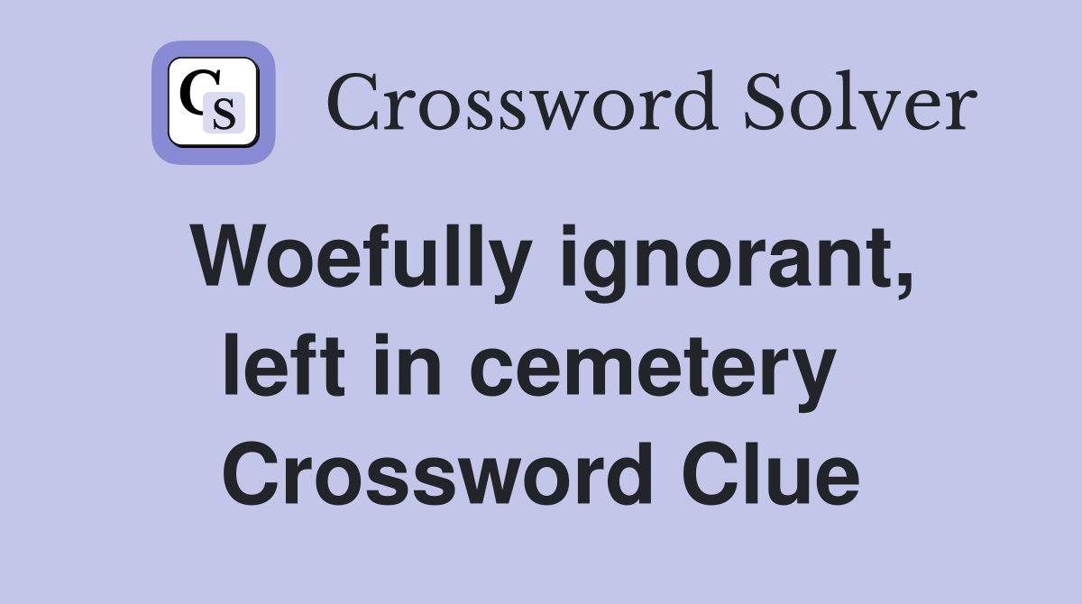 Woefully ignorant, left in cemetery  Crossword Clue