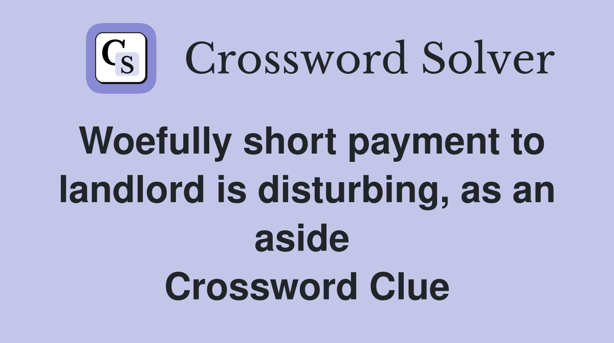 Woefully short payment to landlord is disturbing, as an aside  Crossword Clue