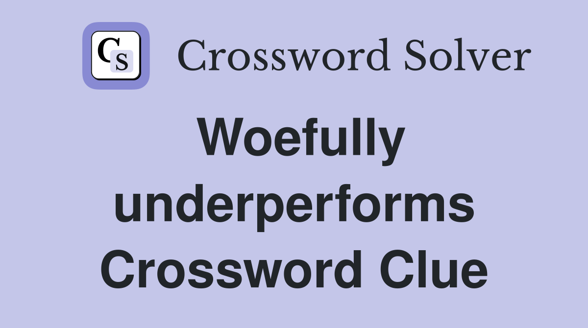 Woefully underperforms Crossword Clue