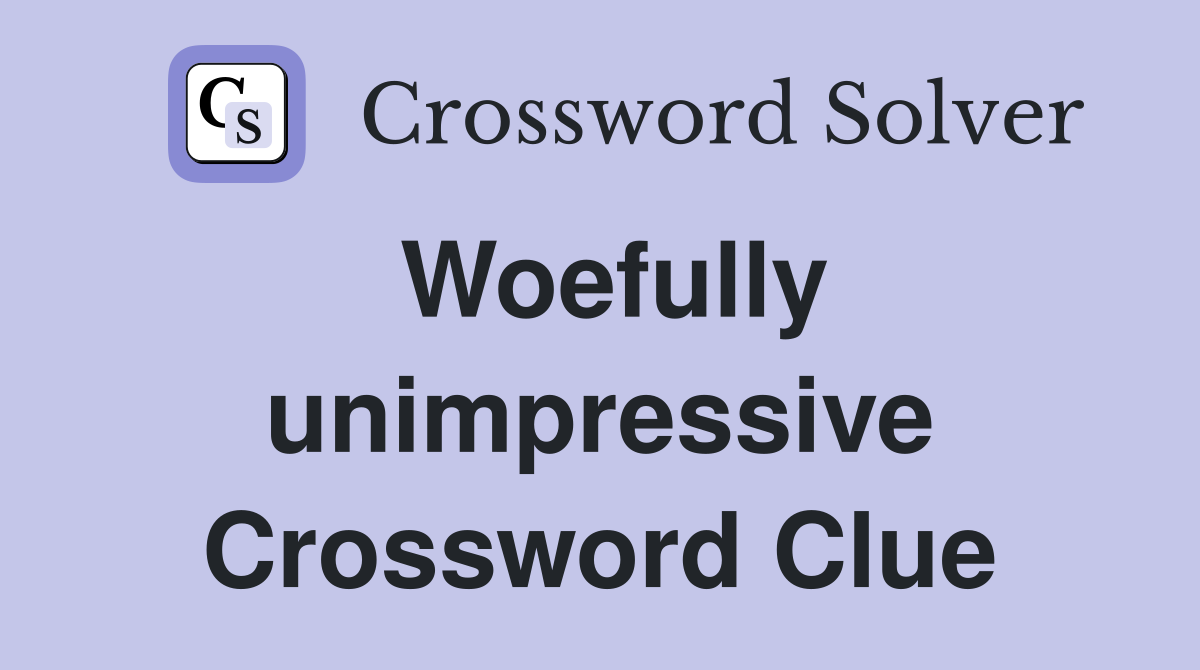 Woefully unimpressive Crossword Clue