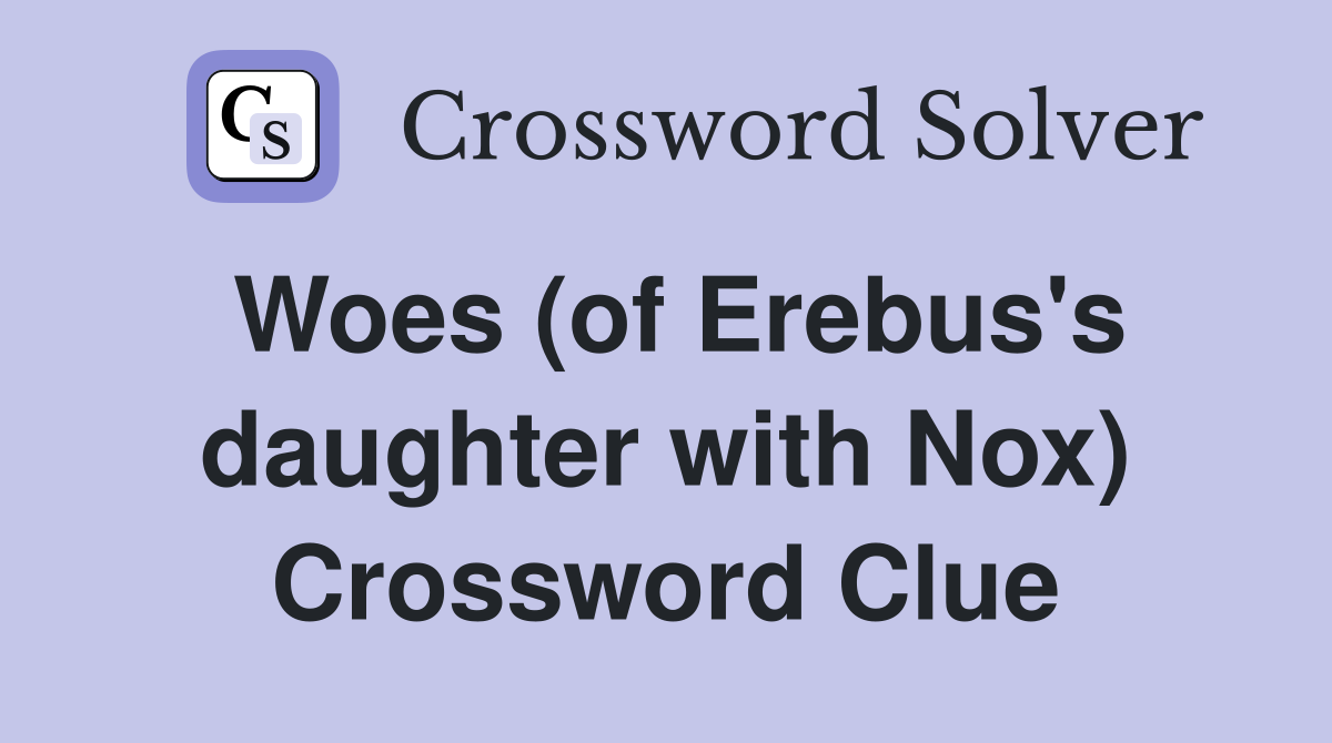 Woes (of Erebus's daughter with Nox) Crossword Clue