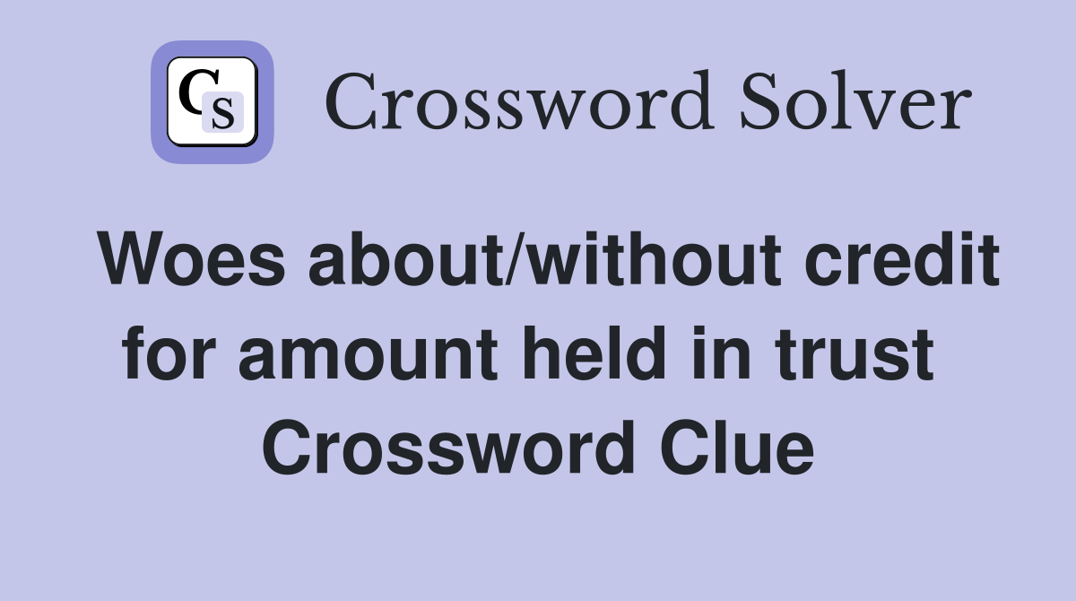 Woes about/without credit for amount held in trust  Crossword Clue