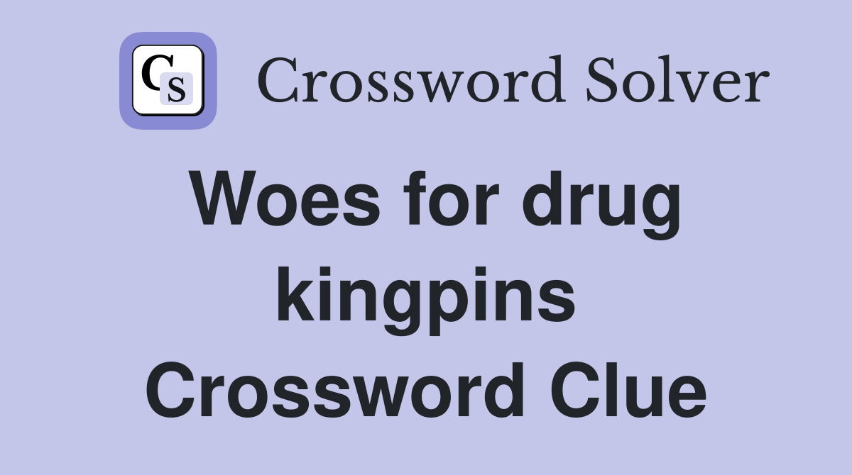 Woes for drug kingpins Crossword Clue