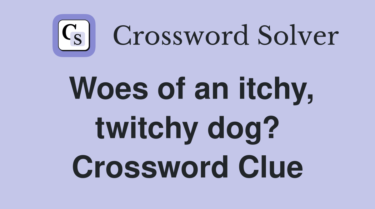 Woes of an itchy, twitchy dog? Crossword Clue