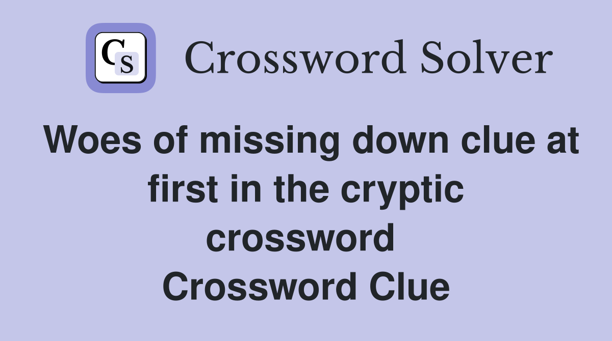 Woes of missing down clue at first in the cryptic crossword  Crossword Clue