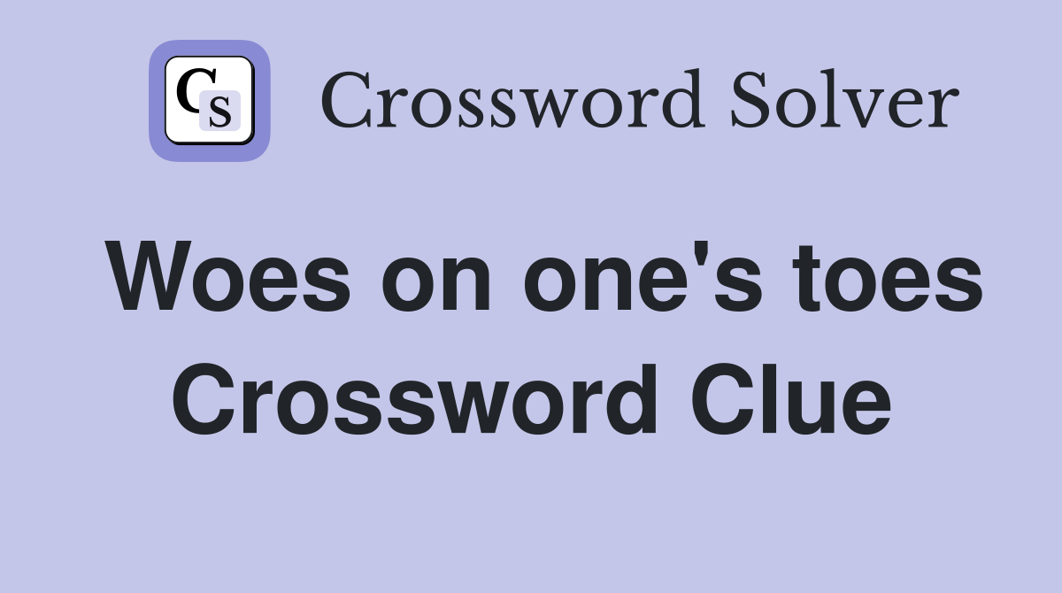 Woes on one's toes Crossword Clue