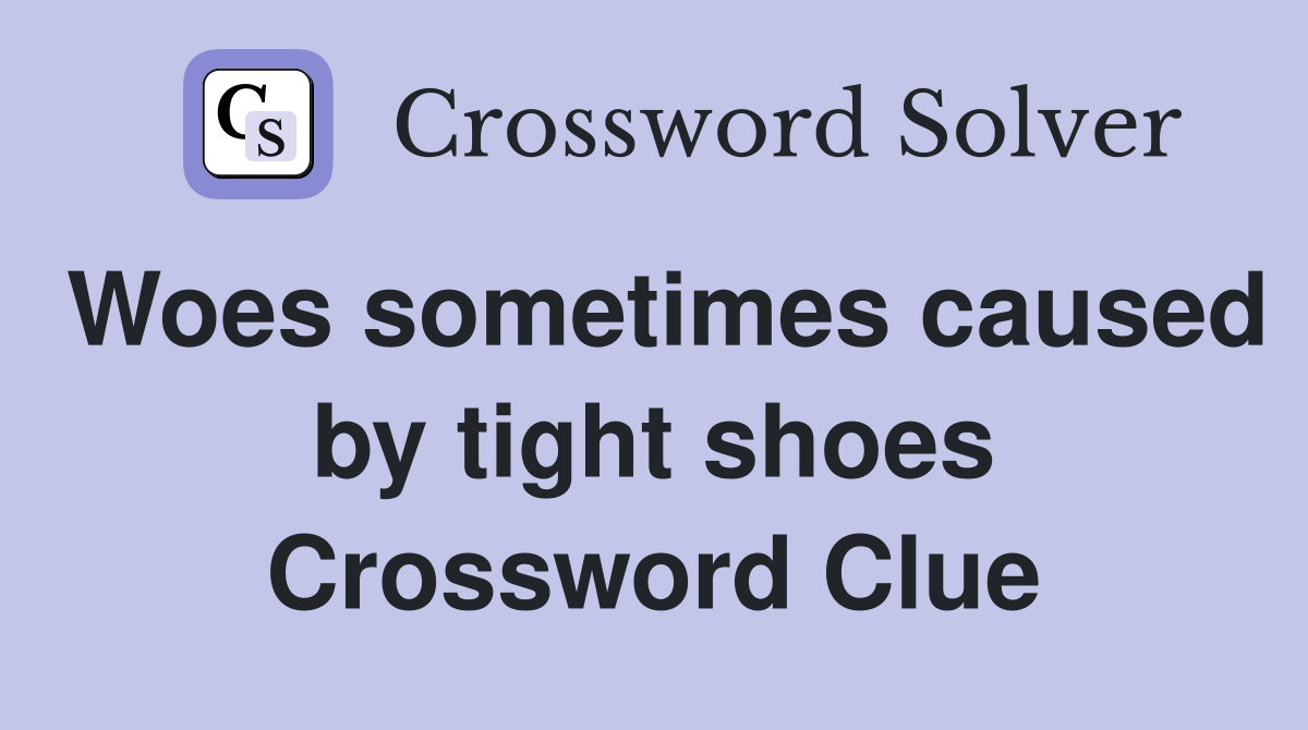 Woes sometimes caused by tight shoes Crossword Clue