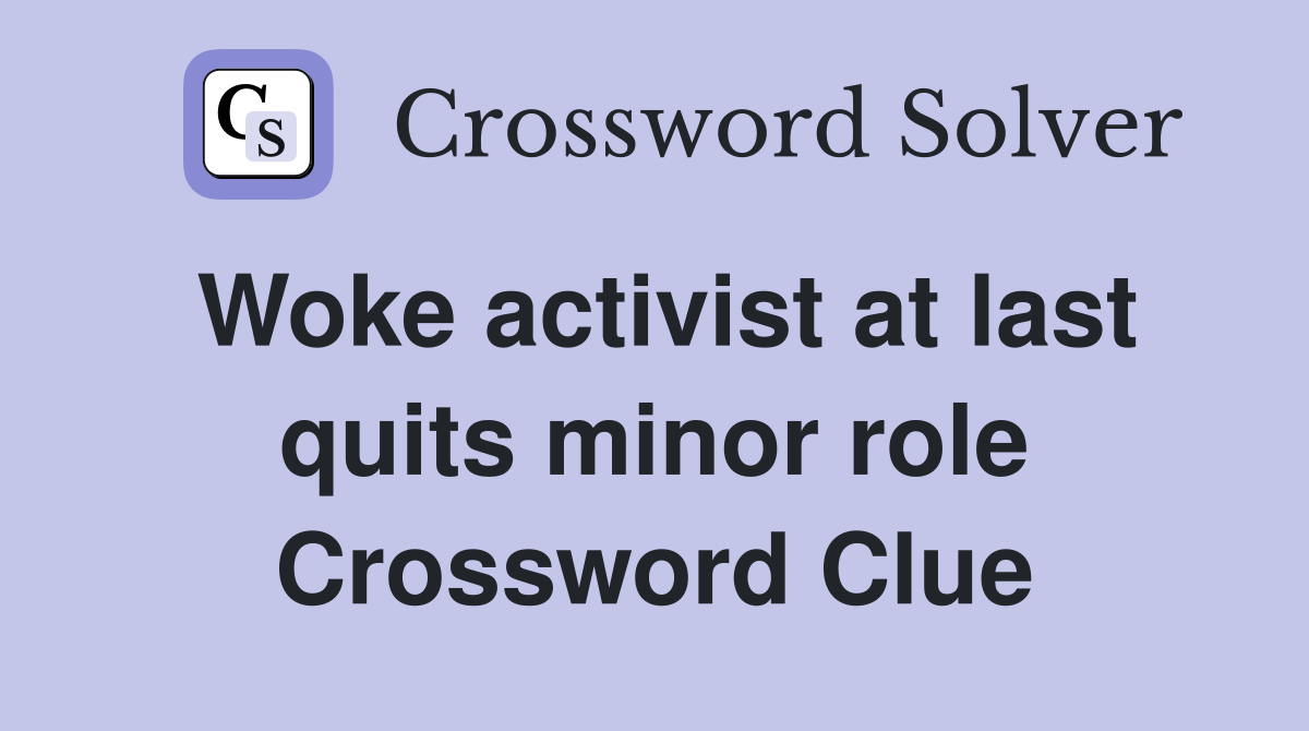 Woke activist at last quits minor role Crossword Clue