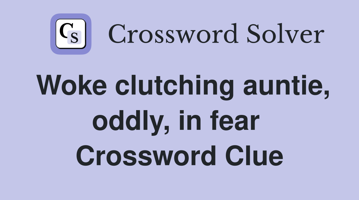 Woke clutching auntie, oddly, in fear  Crossword Clue
