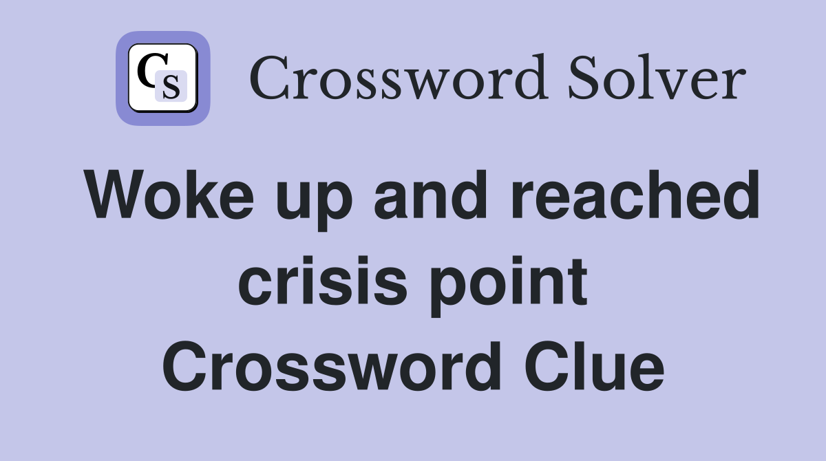 Woke up and reached crisis point Crossword Clue