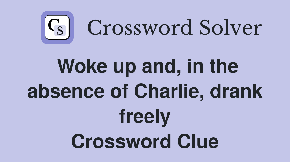 Woke up and, in the absence of Charlie, drank freely Crossword Clue