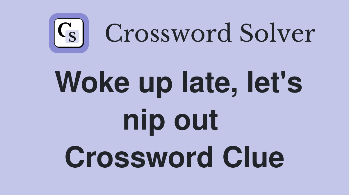 Woke up late, let's nip out  Crossword Clue