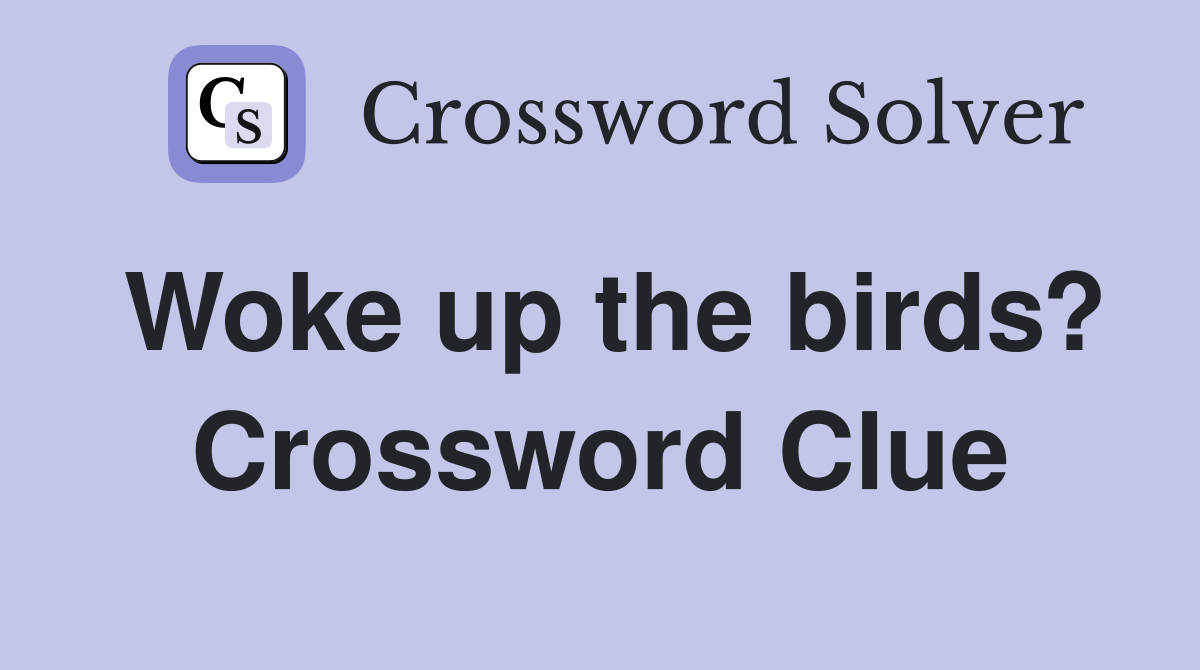Woke up the birds? Crossword Clue