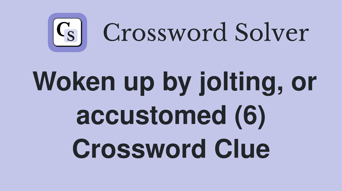 Woken up by jolting, or accustomed (6) Crossword Clue