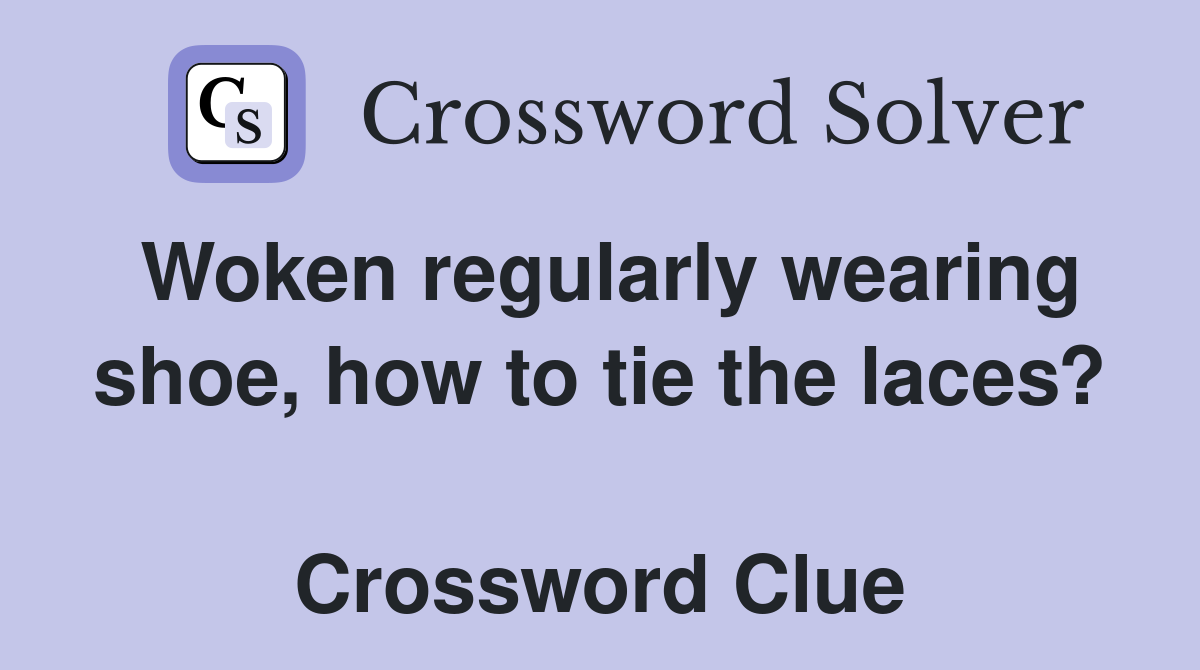 Woken regularly wearing shoe, how to tie the laces?  Crossword Clue