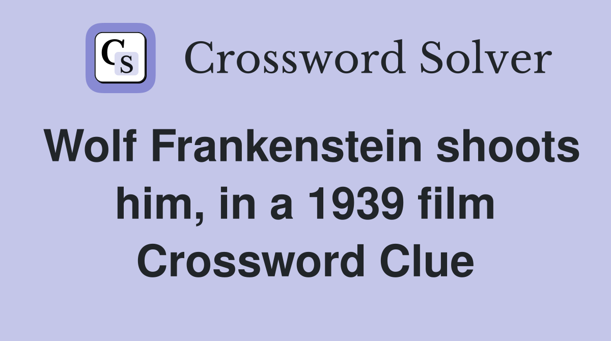 Wolf Frankenstein shoots him, in a 1939 film Crossword Clue