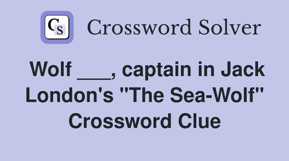Wolf ___, captain in Jack London's "The Sea-Wolf" Crossword Clue