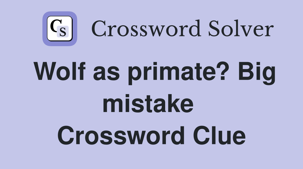Wolf as primate? Big mistake  Crossword Clue