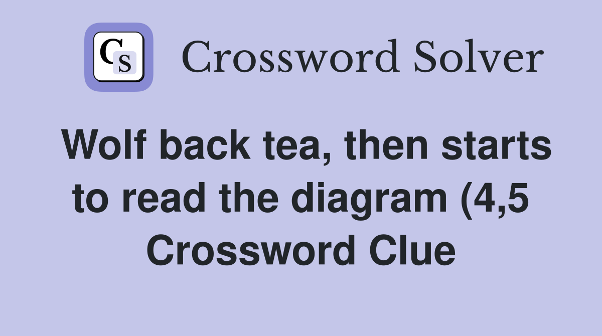Wolf back tea then starts to read the diagram (4 5) Crossword Clue Wolf back tea then starts to read the diagram (4 5) Crossword Clue