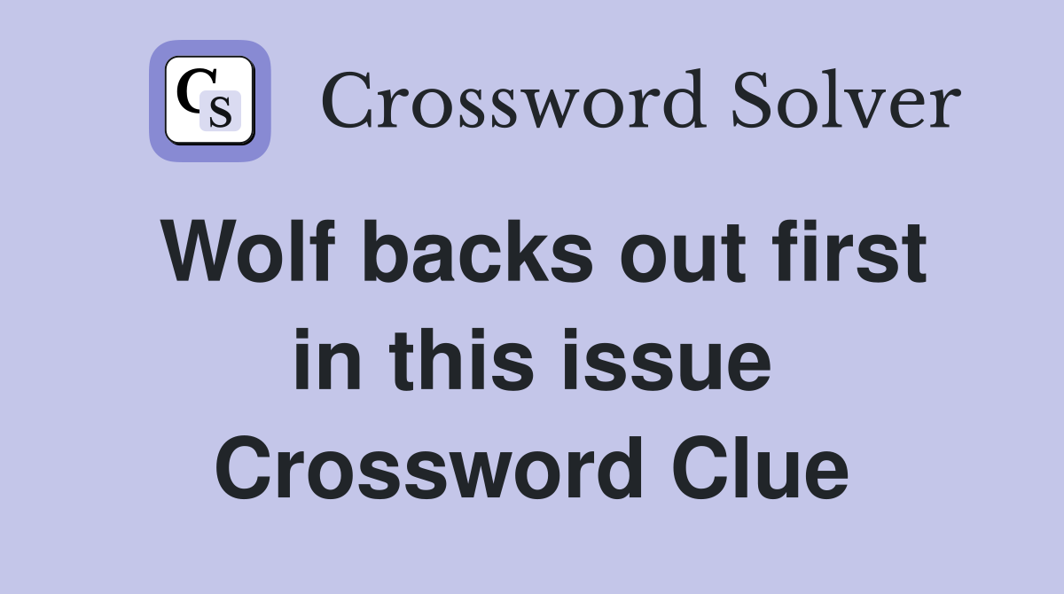 Wolf backs out first in this issue Crossword Clue
