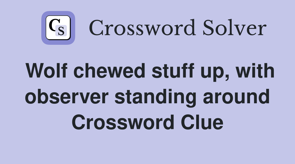 Wolf chewed stuff up, with observer standing around Crossword Clue