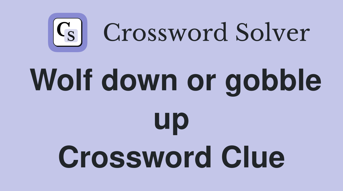 Wolf down or gobble up Crossword Clue
