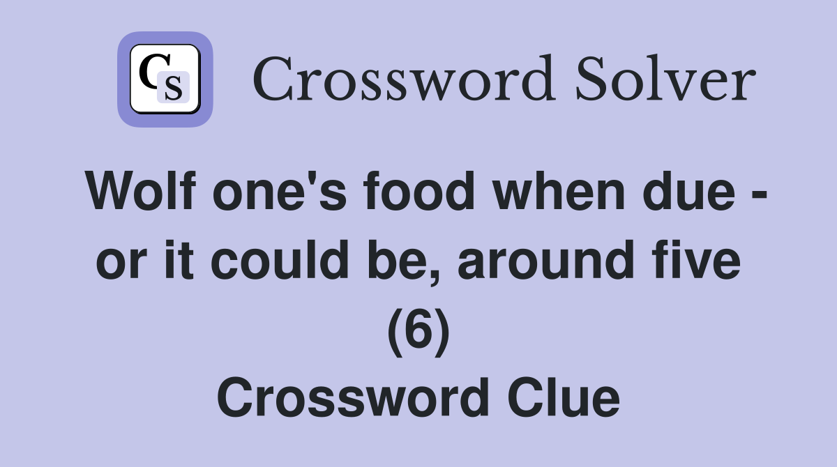 Wolf one's food when due - or it could be, around five (6) Crossword Clue