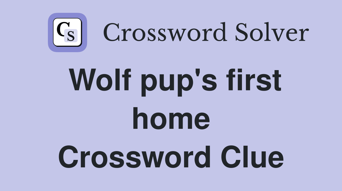 Wolf pup's first home Crossword Clue
