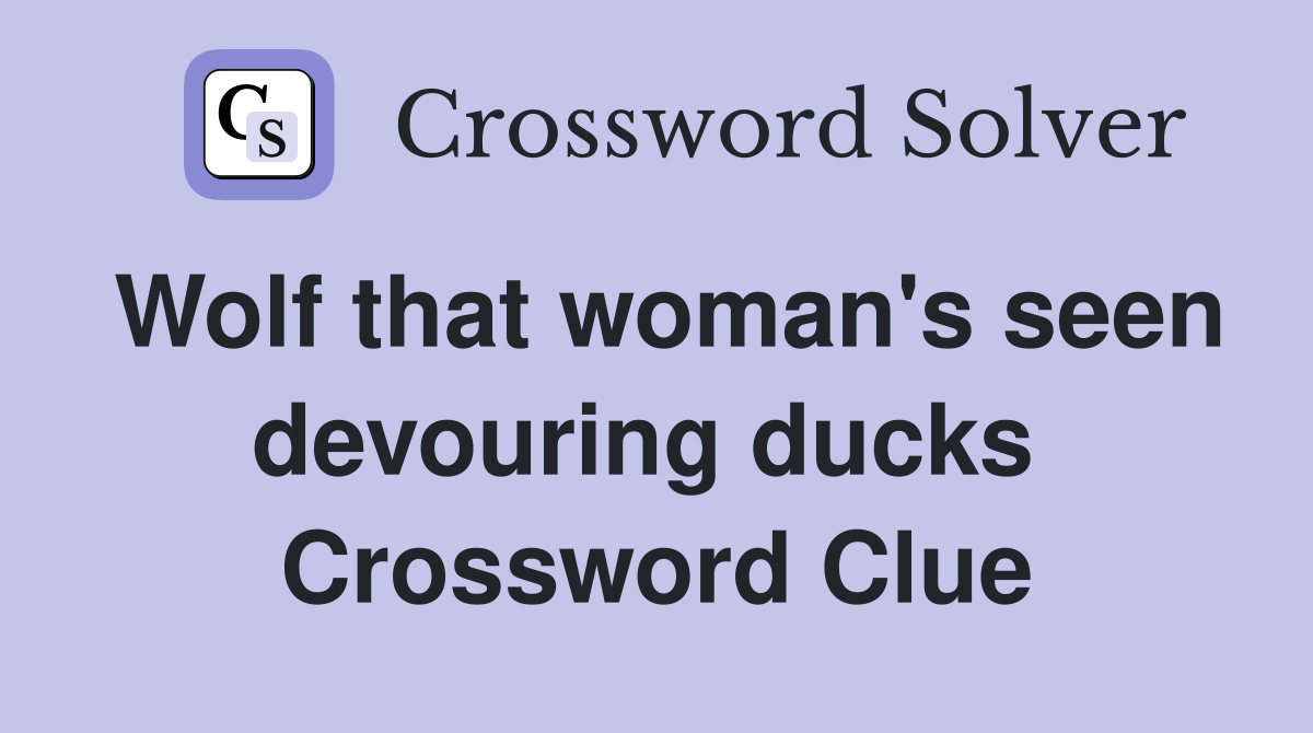 Wolf that woman's seen devouring ducks  Crossword Clue