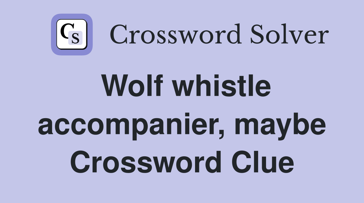 Wolf whistle accompanier, maybe Crossword Clue