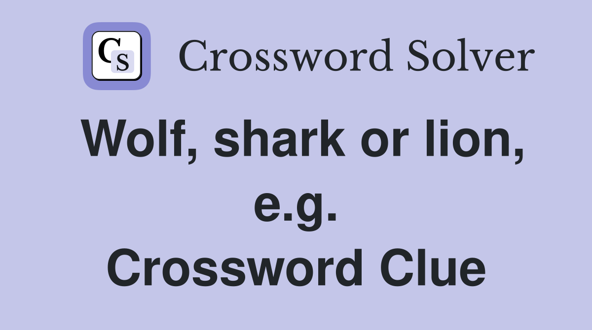 Wolf, shark or lion, e.g. Crossword Clue