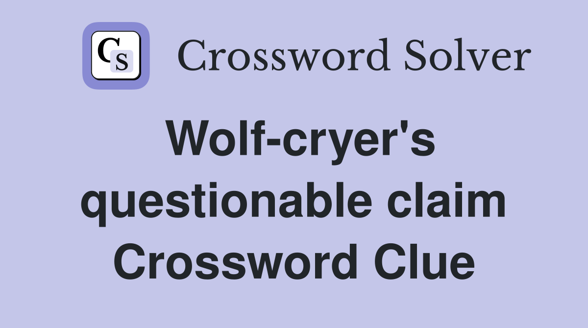 Wolf-cryer's questionable claim Crossword Clue