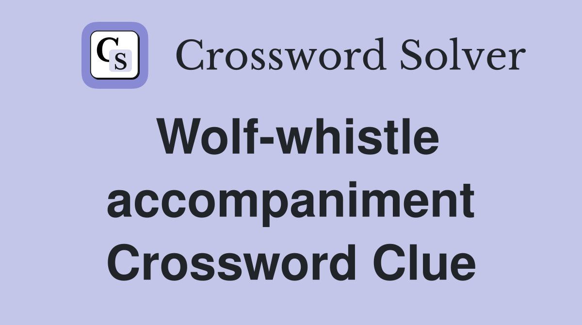 Wolf-whistle accompaniment Crossword Clue